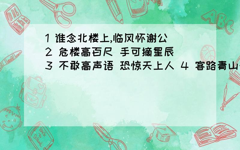 1 谁念北楼上,临风怀谢公 2 危楼高百尺 手可摘星辰 3 不敢高声语 恐惊天上人 4 客路青山外 行舟绿水前 跪谢