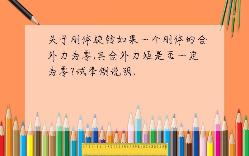 关于刚体旋转如果一个刚体的合外力为零,其合外力矩是否一定为零?试举例说明.