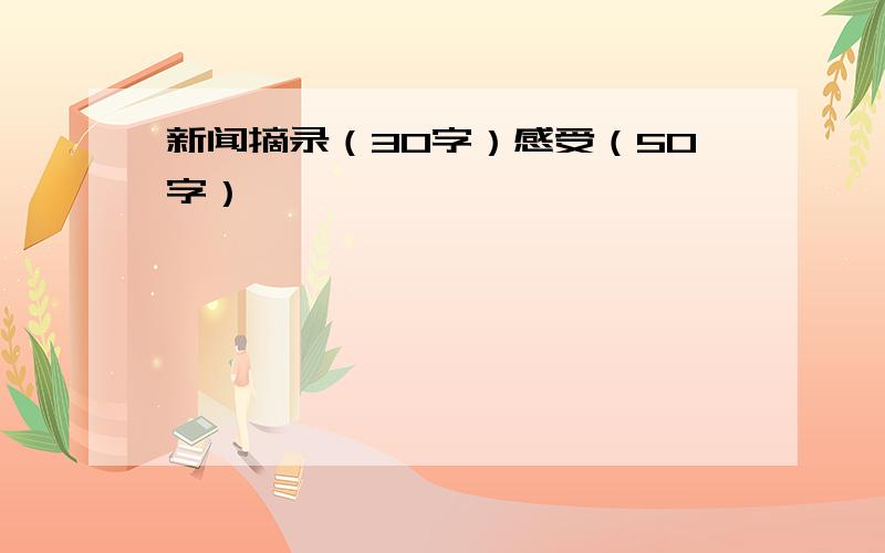 新闻摘录（30字）感受（50字）