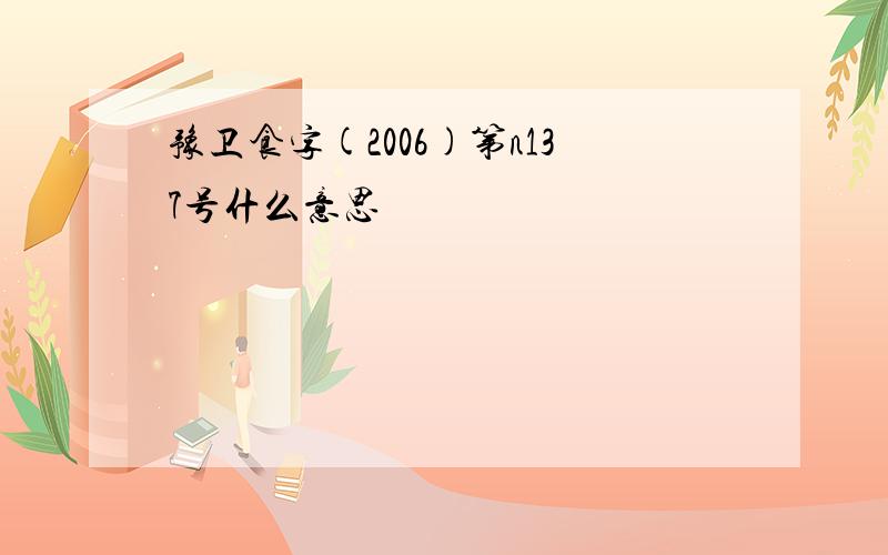 豫卫食字(2006)第n137号什么意思