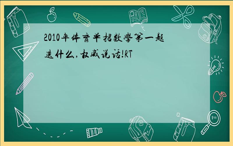 2010年体育单招数学第一题选什么,权威说话!RT