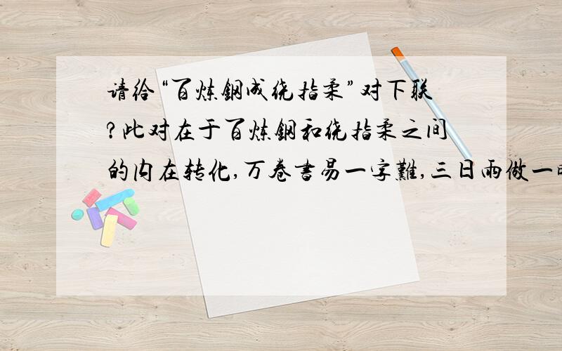 请给“百炼钢成绕指柔”对下联?此对在于百炼钢和绕指柔之间的内在转化,万卷书易一字难,三日雨做一时晴,对很牵强,难对!