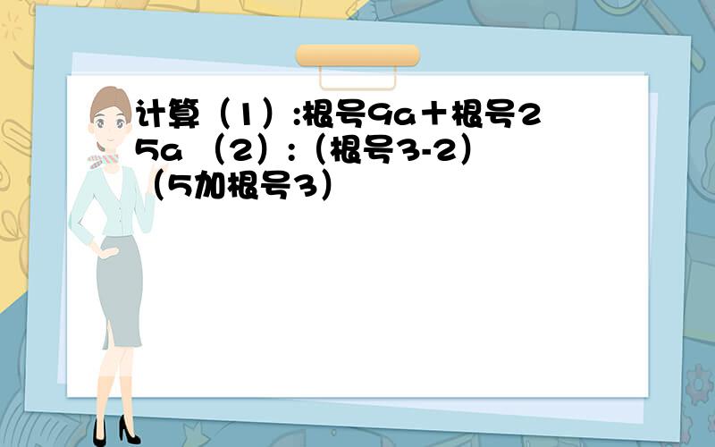 计算（1）:根号9a＋根号25a （2）:（根号3-2）（5加根号3）