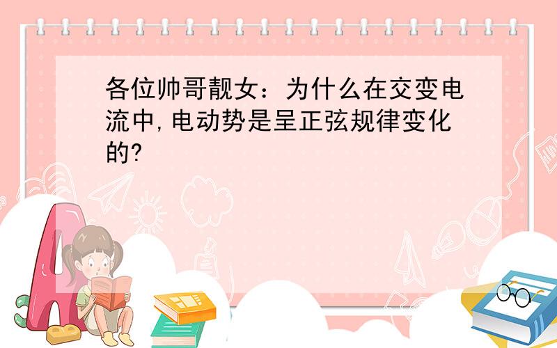 各位帅哥靓女：为什么在交变电流中,电动势是呈正弦规律变化的?