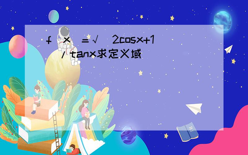 f(x)=√(2cosx+1)/tanx求定义域