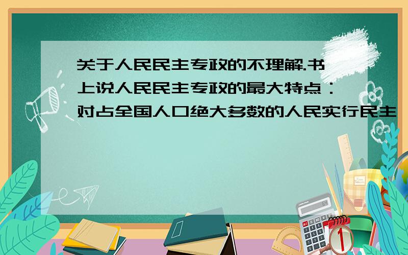 关于人民民主专政的不理解.书上说人民民主专政的最大特点：对占全国人口绝大多数的人民实行民主,对极少数敌视和破坏社会主义事业的敌对分子实行专政.后一句话不是废话嘛,没有哪个国