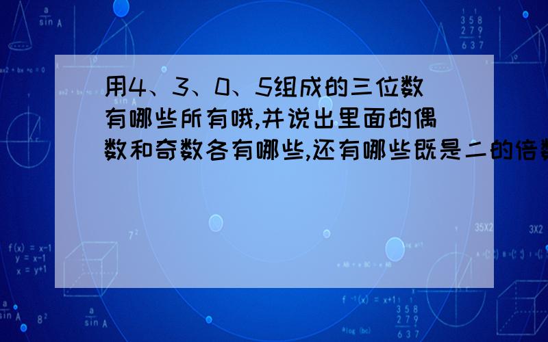 用4、3、0、5组成的三位数有哪些所有哦,并说出里面的偶数和奇数各有哪些,还有哪些既是二的倍数又是三的倍数