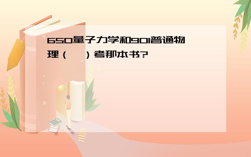 650量子力学和901普通物理（一）考那本书?