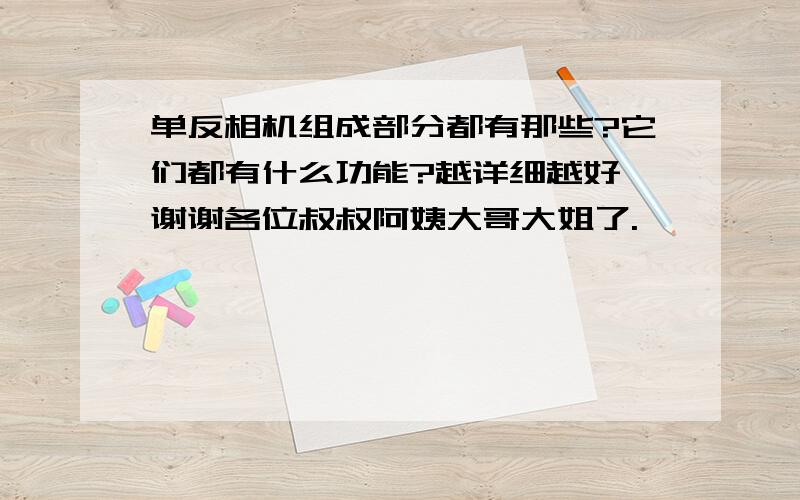 单反相机组成部分都有那些?它们都有什么功能?越详细越好,谢谢各位叔叔阿姨大哥大姐了.