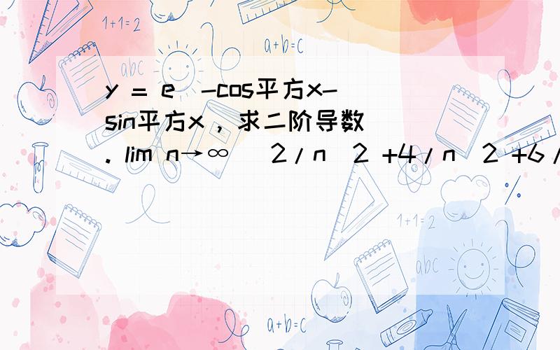 y = e^-cos平方x-sin平方x , 求二阶导数. lim n→∞ （2/n^2 +4/n^2 +6/n^2 + ... + 2n/n^2 ) = ?