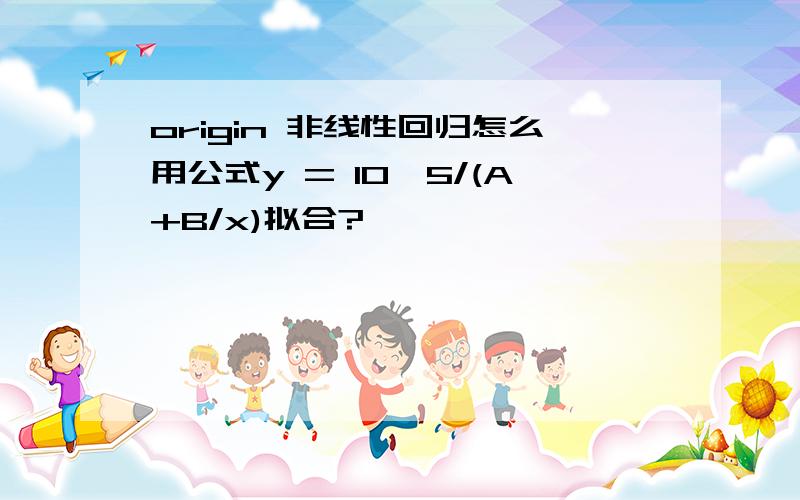 origin 非线性回归怎么用公式y = 10^5/(A+B/x)拟合?