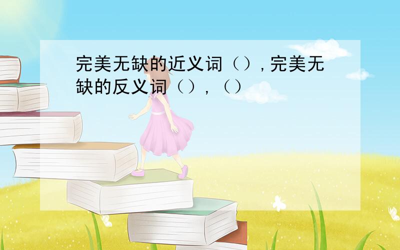 完美无缺的近义词（）,完美无缺的反义词（）,（）