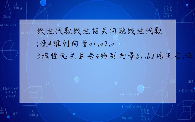 线性代数线性相关问题线性代数;设4维列向量a1,a2,a3线性无关且与4维列向量b1,b2均正交,证明b1,b2线性相关