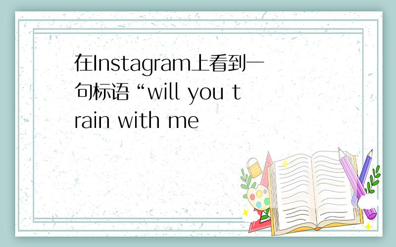 在Instagram上看到一句标语“will you train with me