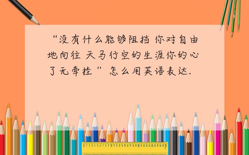 “没有什么能够阻挡 你对自由地向往 天马行空的生涯你的心了无牵挂 ”怎么用英语表达.