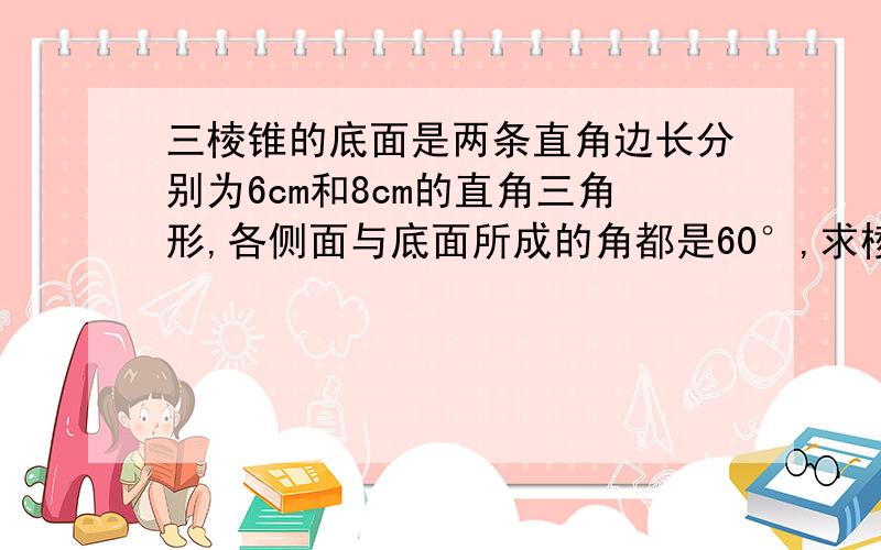 三棱锥的底面是两条直角边长分别为6cm和8cm的直角三角形,各侧面与底面所成的角都是60°,求棱锥的高