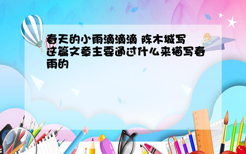 春天的小雨滴滴滴 陈木城写 这篇文章主要通过什么来描写春雨的