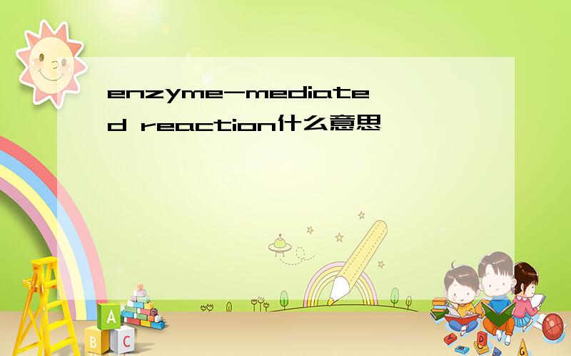 enzyme-mediated reaction什么意思