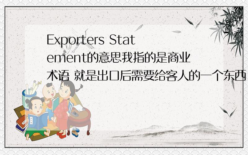 Exporters Statement的意思我指的是商业术语 就是出口后需要给客人的一个东西