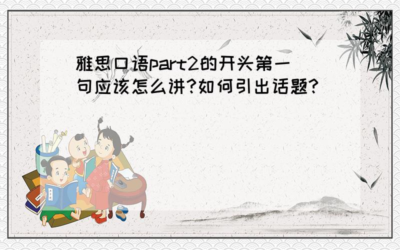 雅思口语part2的开头第一句应该怎么讲?如何引出话题?