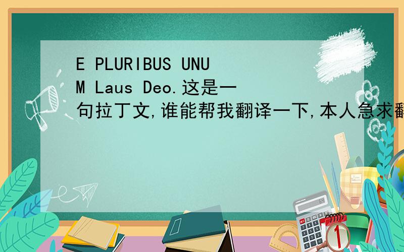 E PLURIBUS UNUM Laus Deo.这是一句拉丁文,谁能帮我翻译一下,本人急求翻译