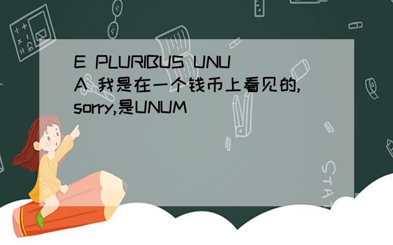 E PLURIBUS UNUA 我是在一个钱币上看见的,sorry,是UNUM．