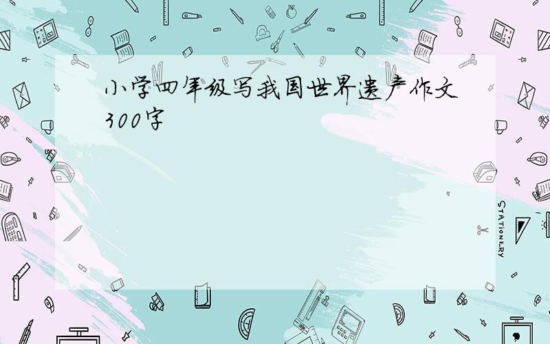 小学四年级写我国世界遗产作文300字