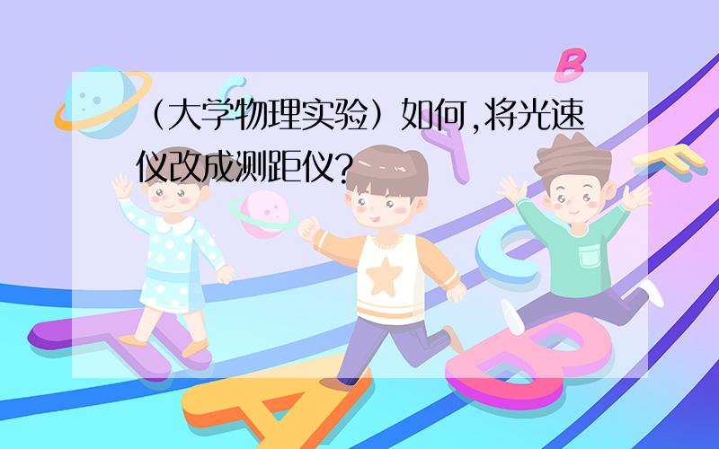 （大学物理实验）如何,将光速仪改成测距仪?