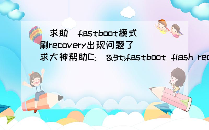 [求助]fastboot模式刷recovery出现问题了求大神帮助C:\>fastboot flash recovery 170.img  sending 'recovery' (4594 KB)...OKAY [5259.688s]            writing 'recovery'...FAILED (remote:image type not support)finished.total time:5259.688s