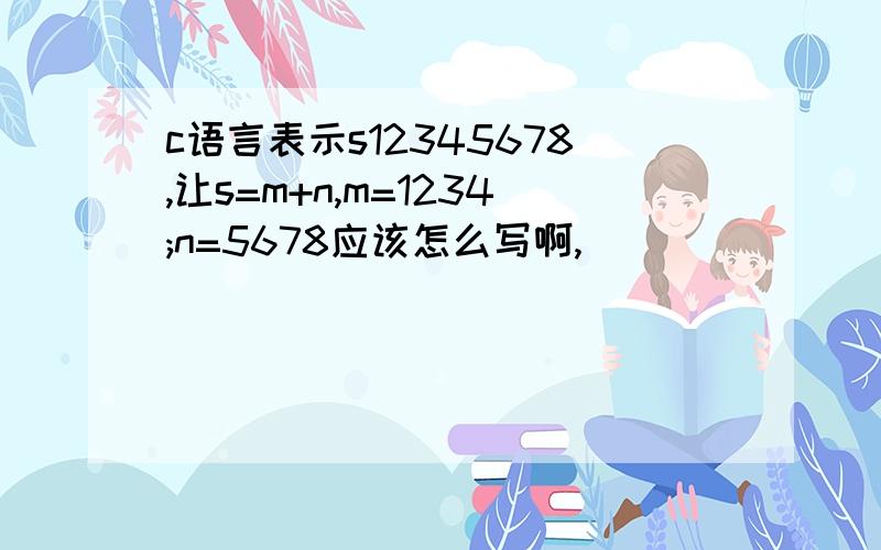 c语言表示s12345678,让s=m+n,m=1234;n=5678应该怎么写啊,