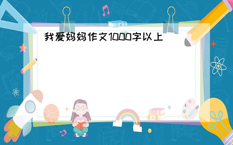 我爱妈妈作文1000字以上