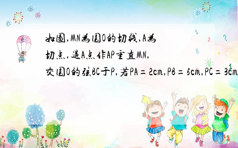 如图,MN为圆O的切线,A为切点,过A点作AP垂直MN,交圆O的弦BC于P,若PA=2cm,PB=5cm,PC=3cm,则圆O的直径为