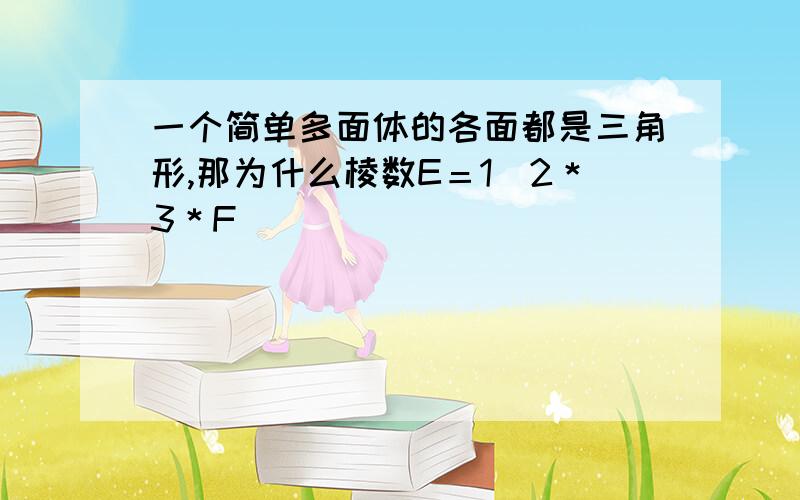 一个简单多面体的各面都是三角形,那为什么棱数E＝1／2＊3＊F