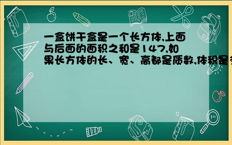 一盒饼干盒是一个长方体,上面与后面的面积之和是147,如果长方体的长、宽、高都是质数,体积是多少