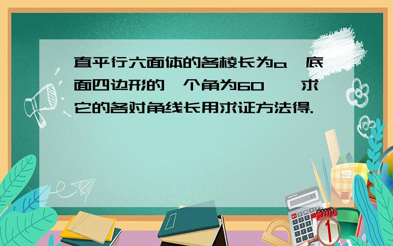 直平行六面体的各棱长为a,底面四边形的一个角为60°,求它的各对角线长用求证方法得.