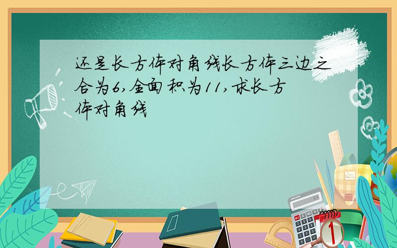 还是长方体对角线长方体三边之合为6,全面积为11,求长方体对角线