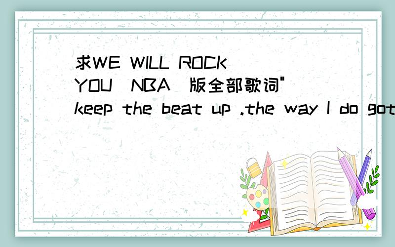 求WE WILL ROCK YOU（NBA）版全部歌词