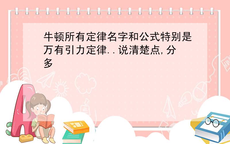 牛顿所有定律名字和公式特别是万有引力定律..说清楚点,分多