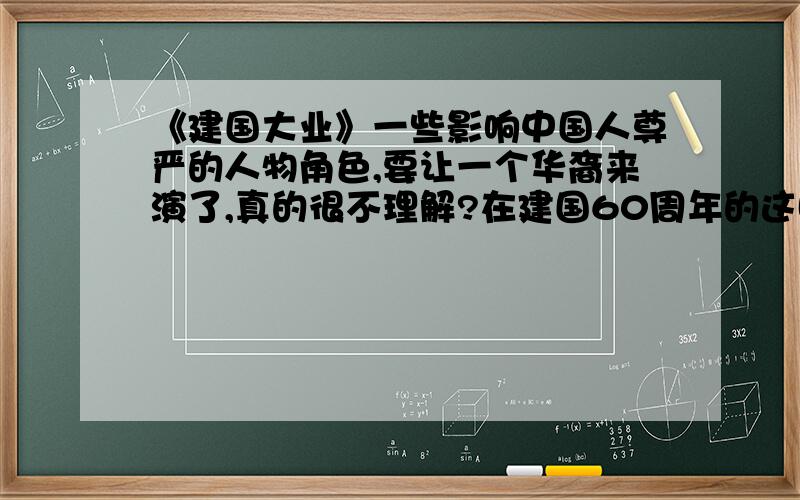 《建国大业》一些影响中国人尊严的人物角色,要让一个华裔来演了,真的很不理解?在建国60周年的这时候推出的《建国大业》可想而知,意义非同一般,就是这部很不一般,关乎中国人尊严的作