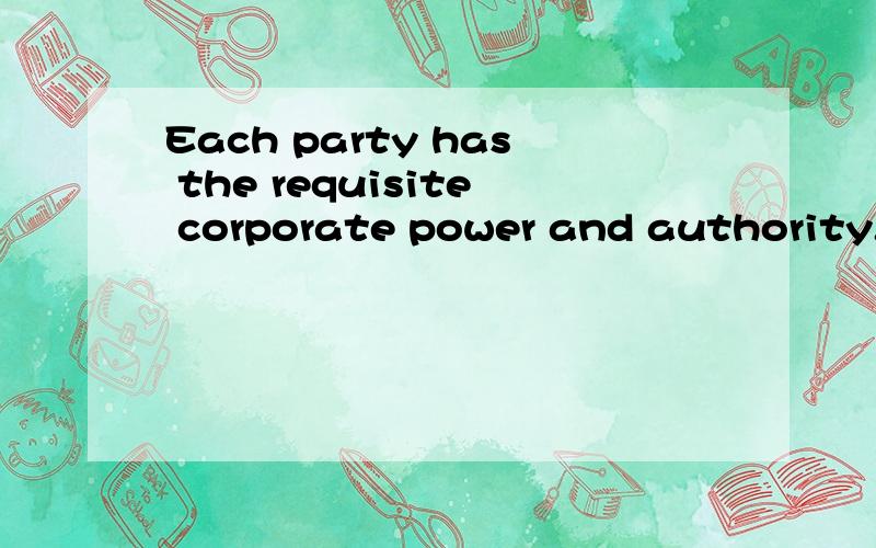 Each party has the requisite corporate power and authority...离岸合同用,求高端翻译,来大神~Each party has the requisite corporate power and authority to enter into this agreement and to carry out the transactions contemplated hereunder.th