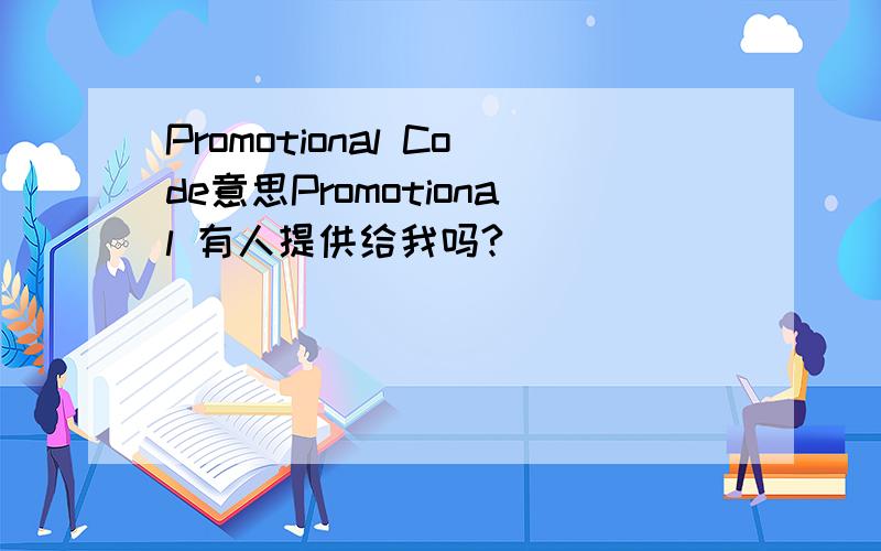 Promotional Code意思Promotional 有人提供给我吗?