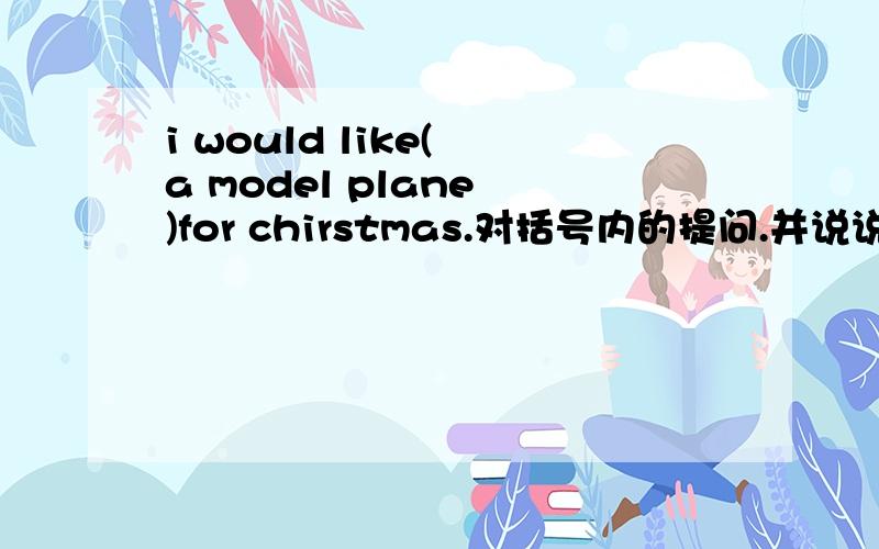 i would like( a model plane )for chirstmas.对括号内的提问.并说说for的意思