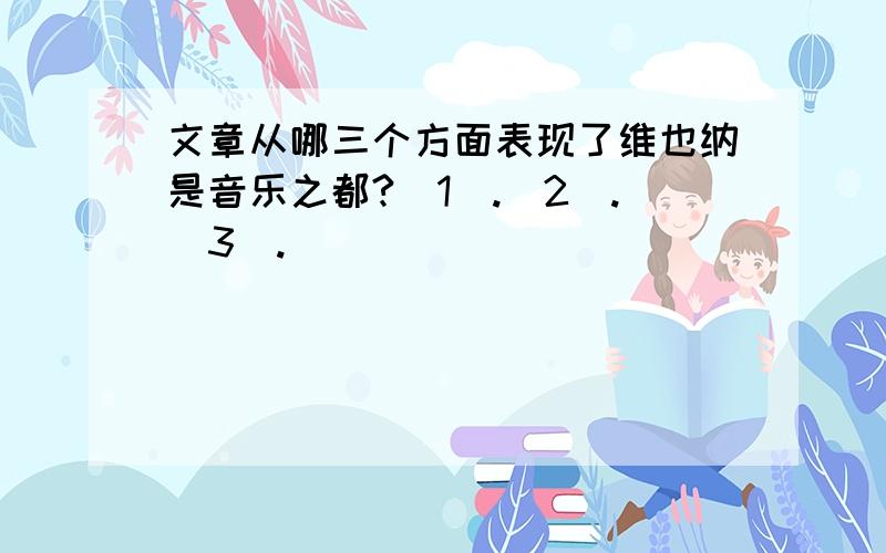 文章从哪三个方面表现了维也纳是音乐之都?（1）.（2）.（3）.