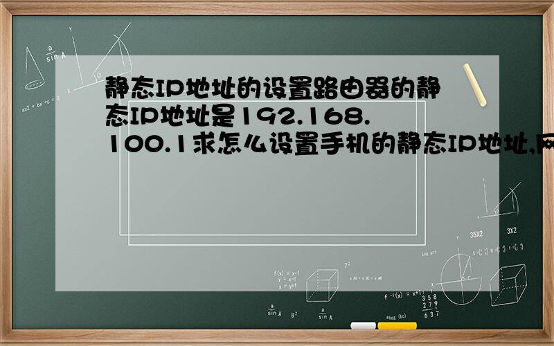 静态IP地址的设置路由器的静态IP地址是192.168.100.1求怎么设置手机的静态IP地址,网关,掩码,和DNS