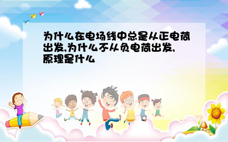 为什么在电场线中总是从正电荷出发,为什么不从负电荷出发,原理是什么