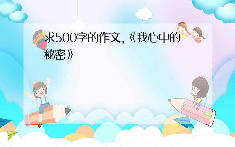 求500字的作文,《我心中的秘密》