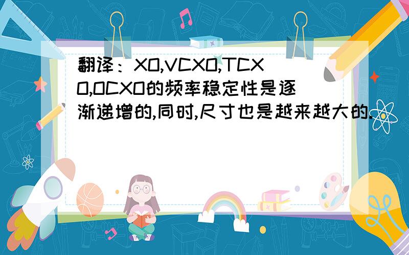 翻译：XO,VCXO,TCXO,OCXO的频率稳定性是逐渐递增的,同时,尺寸也是越来越大的.