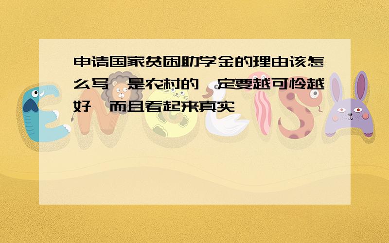 申请国家贫困助学金的理由该怎么写,是农村的一定要越可怜越好,而且看起来真实