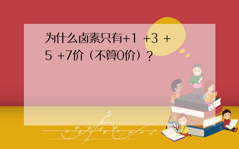 为什么卤素只有+1 +3 +5 +7价（不算0价）?