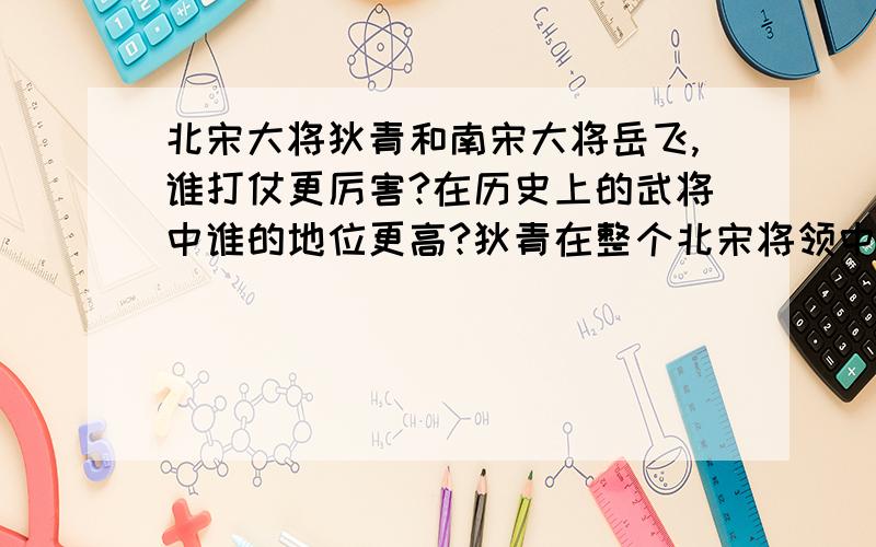 北宋大将狄青和南宋大将岳飞,谁打仗更厉害?在历史上的武将中谁的地位更高?狄青在整个北宋将领中是个数一数二的优秀大将,平定侬智高叛乱、多次打败西夏,最大官时当过最高军事长官枢